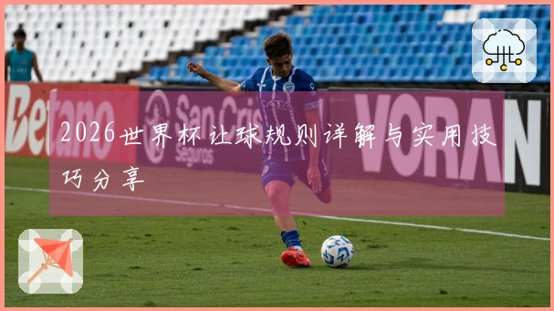 2026世界杯让球规则详解与实用技巧分享
