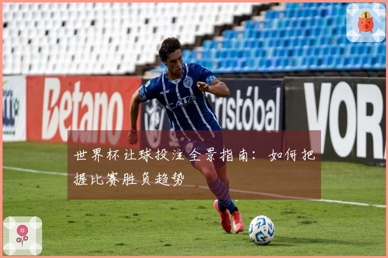 世界杯让球投注全景指南：如何把握比赛胜负趋势