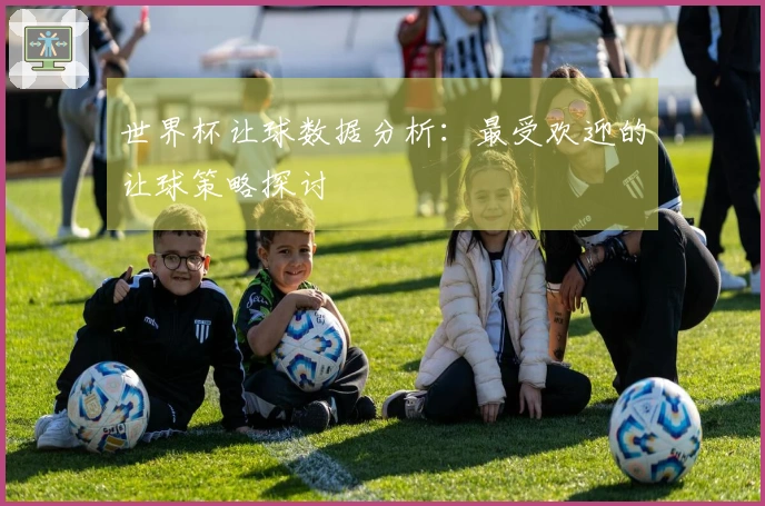 世界杯让球数据分析：最受欢迎的让球策略探讨