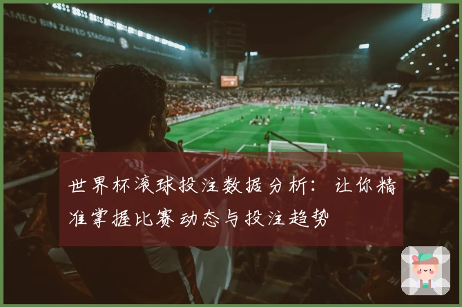 世界杯滚球投注数据分析：让你精准掌握比赛动态与投注趋势