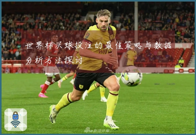 世界杯买球投注的最佳策略与数据分析方法探讨