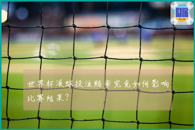世界杯滚球投注赔率究竟如何影响比赛结果？