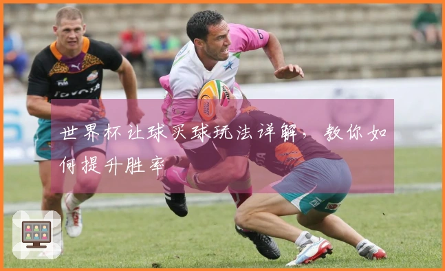 世界杯让球买球玩法详解，教你如何提升胜率