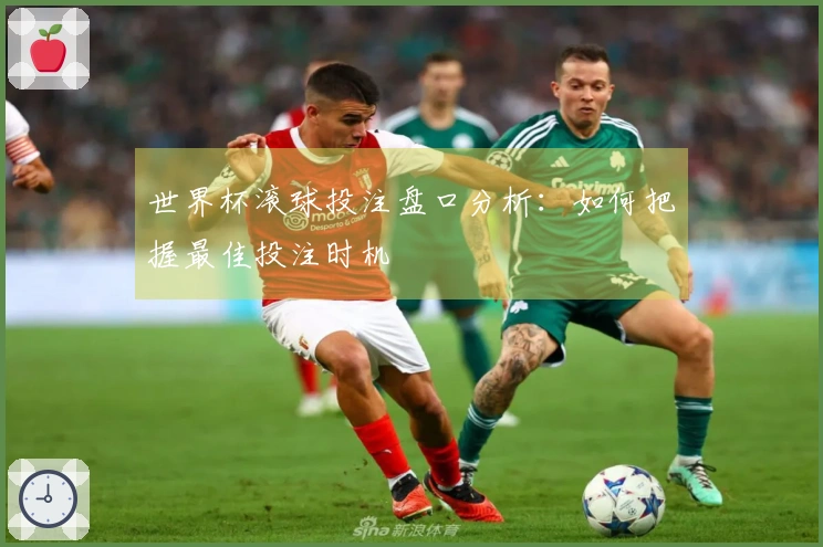 世界杯滚球投注盘口分析：如何把握最佳投注时机