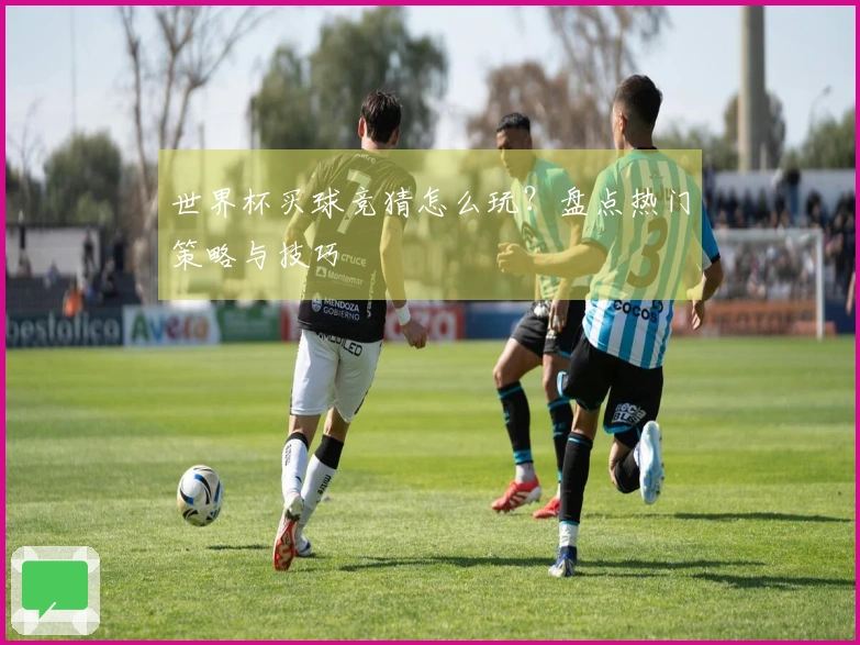 世界杯买球竞猜怎么玩？盘点热门策略与技巧
