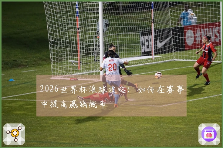 2026世界杯滚球攻略：如何在赛事中提高赢钱概率