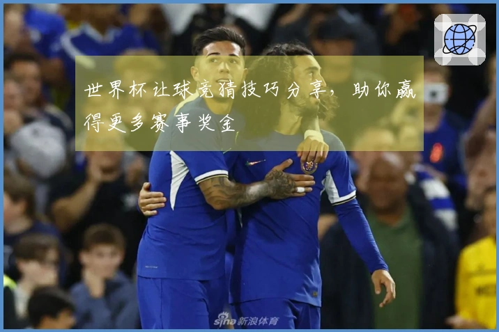世界杯让球竞猜技巧分享，助你赢得更多赛事奖金