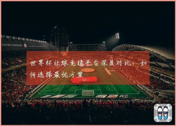 世界杯让球竞猜平台深度对比，如何选择最优方案