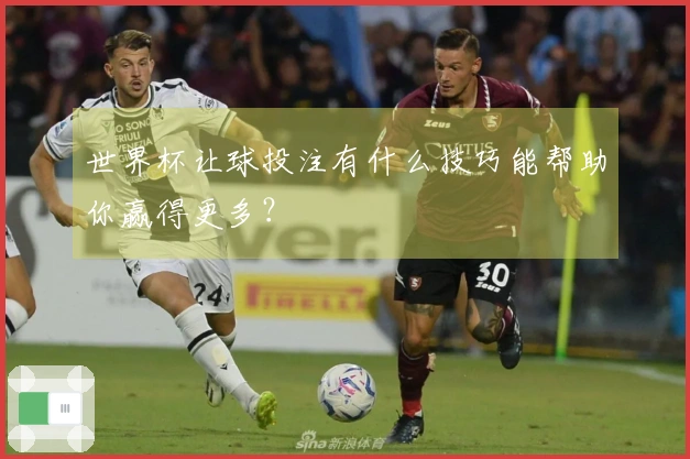 世界杯让球投注有什么技巧能帮助你赢得更多？