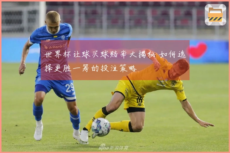 世界杯让球买球赔率大揭秘 如何选择更胜一筹的投注策略