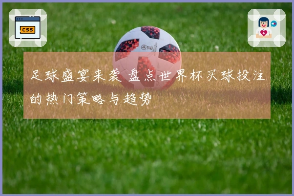 足球盛宴来袭 盘点世界杯买球投注的热门策略与趋势