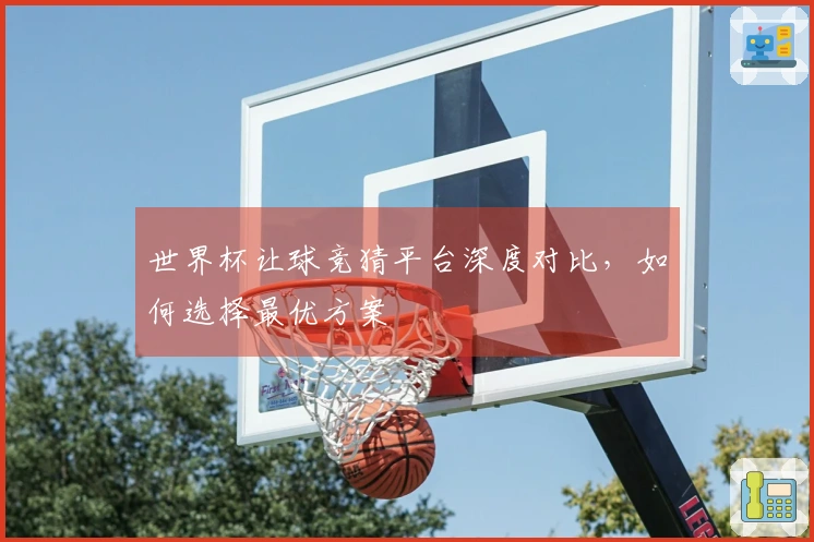 世界杯让球竞猜平台深度对比，如何选择最优方案