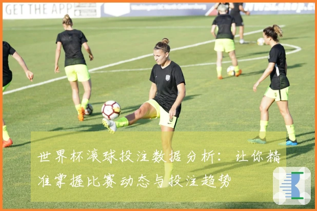 世界杯滚球投注数据分析：让你精准掌握比赛动态与投注趋势